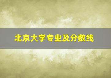 北京大学专业及分数线