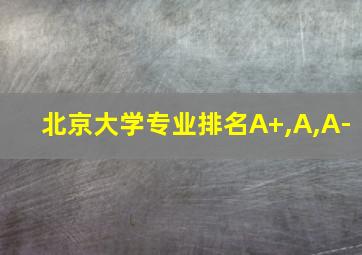 北京大学专业排名A+,A,A-