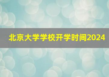 北京大学学校开学时间2024