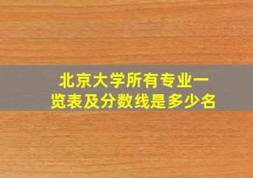 北京大学所有专业一览表及分数线是多少名