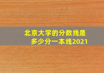 北京大学的分数线是多少分一本线2021