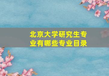 北京大学研究生专业有哪些专业目录