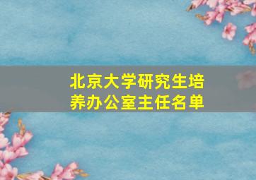 北京大学研究生培养办公室主任名单