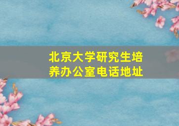 北京大学研究生培养办公室电话地址