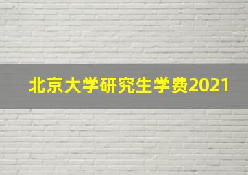 北京大学研究生学费2021