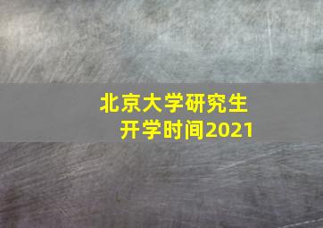 北京大学研究生开学时间2021