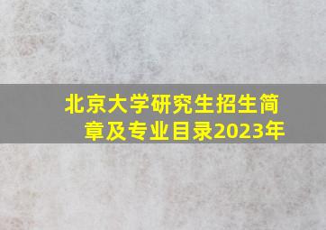 北京大学研究生招生简章及专业目录2023年