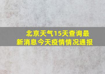 北京天气15天查询最新消息今天疫情情况通报