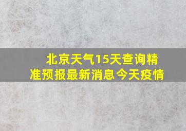 北京天气15天查询精准预报最新消息今天疫情