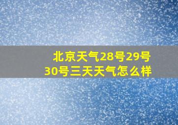 北京天气28号29号30号三天天气怎么样