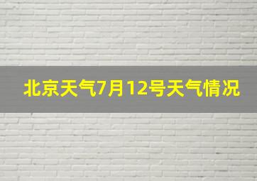 北京天气7月12号天气情况