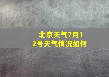 北京天气7月12号天气情况如何