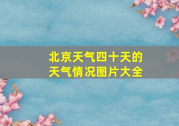 北京天气四十天的天气情况图片大全