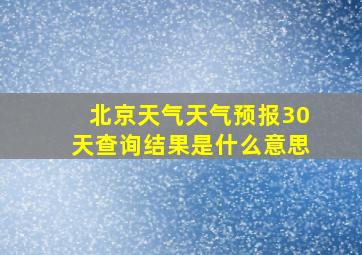 北京天气天气预报30天查询结果是什么意思