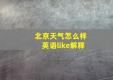 北京天气怎么样英语like解释