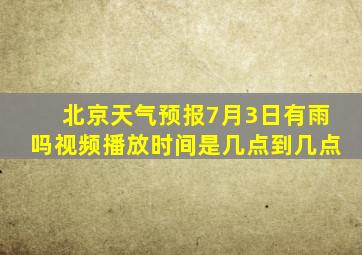 北京天气预报7月3日有雨吗视频播放时间是几点到几点