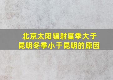 北京太阳辐射夏季大于昆明冬季小于昆明的原因