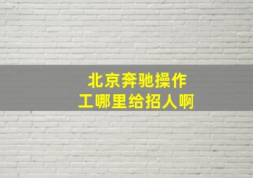 北京奔驰操作工哪里给招人啊