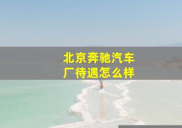 北京奔驰汽车厂待遇怎么样