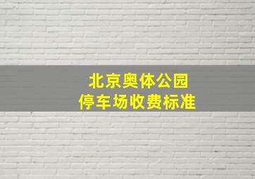 北京奥体公园停车场收费标准