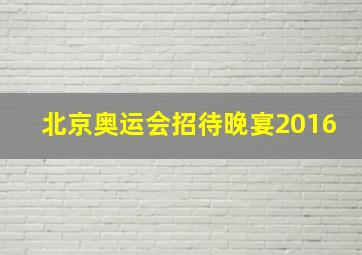 北京奥运会招待晚宴2016