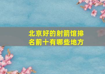 北京好的射箭馆排名前十有哪些地方