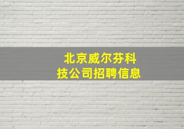 北京威尔芬科技公司招聘信息