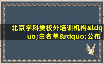 北京学科类校外培训机构“白名单”公布