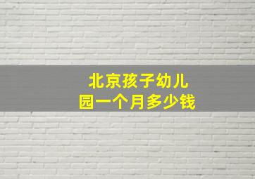 北京孩子幼儿园一个月多少钱