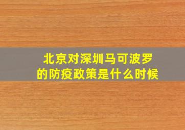 北京对深圳马可波罗的防疫政策是什么时候