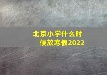 北京小学什么时候放寒假2022