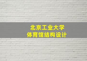 北京工业大学体育馆结构设计