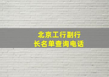 北京工行副行长名单查询电话