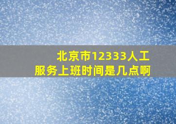 北京市12333人工服务上班时间是几点啊