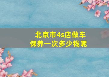 北京市4s店做车保养一次多少钱呢