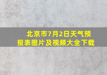 北京市7月2日天气预报表图片及视频大全下载