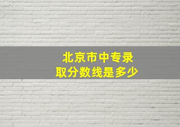 北京市中专录取分数线是多少