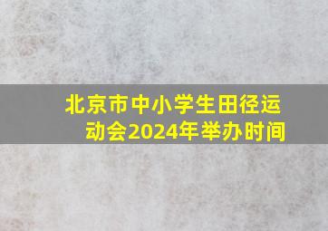 北京市中小学生田径运动会2024年举办时间