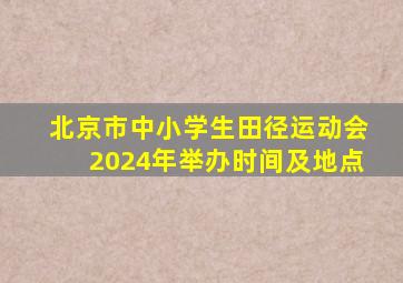 北京市中小学生田径运动会2024年举办时间及地点