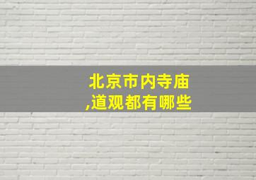 北京市内寺庙,道观都有哪些