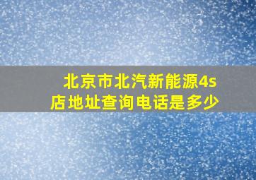 北京市北汽新能源4s店地址查询电话是多少