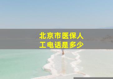 北京市医保人工电话是多少