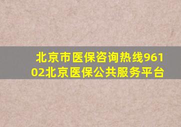 北京市医保咨询热线96102北京医保公共服务平台