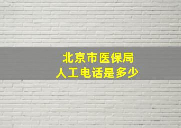 北京市医保局人工电话是多少