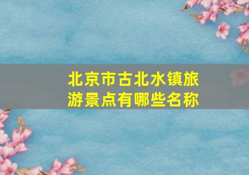 北京市古北水镇旅游景点有哪些名称