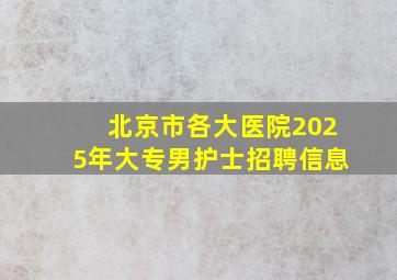 北京市各大医院2025年大专男护士招聘信息