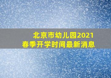 北京市幼儿园2021春季开学时间最新消息