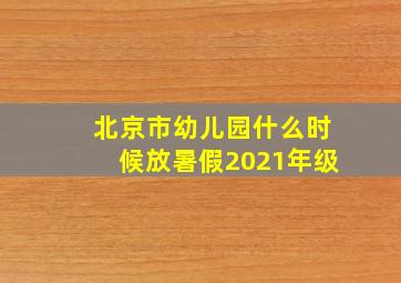 北京市幼儿园什么时候放暑假2021年级