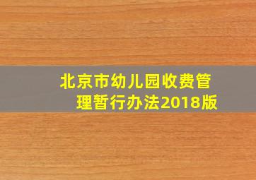 北京市幼儿园收费管理暂行办法2018版