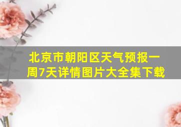 北京市朝阳区天气预报一周7天详情图片大全集下载